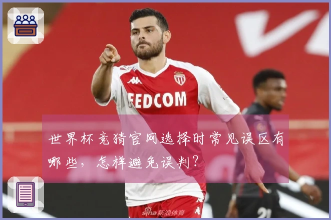 世界杯竞猜官网选择时常见误区有哪些，怎样避免误判？