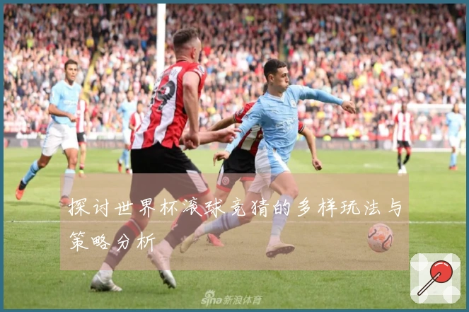 探讨世界杯滚球竞猜的多样玩法与策略分析