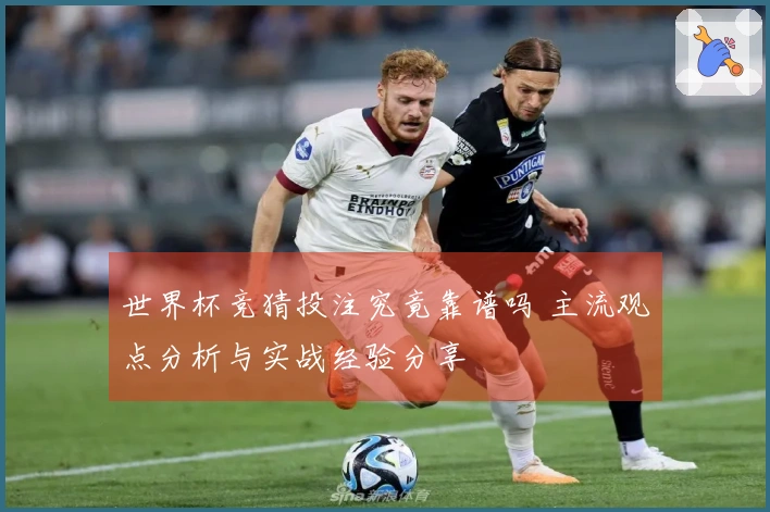 世界杯竞猜投注究竟靠谱吗 主流观点分析与实战经验分享