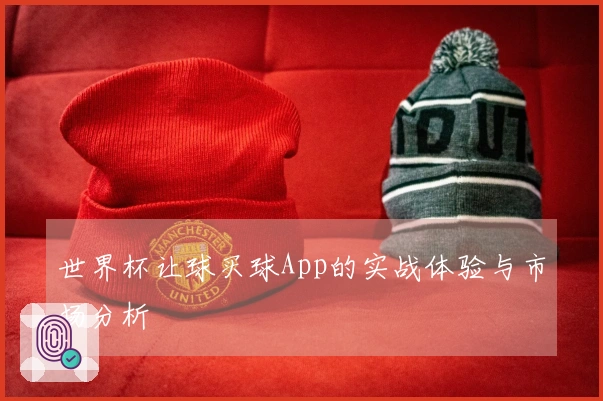 世界杯让球买球App的实战体验与市场分析